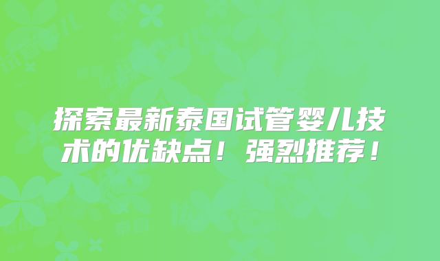 探索最新泰国试管婴儿技术的优缺点！强烈推荐！