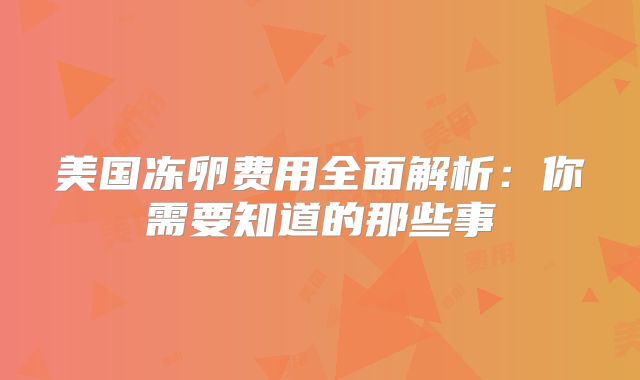 美国冻卵费用全面解析：你需要知道的那些事