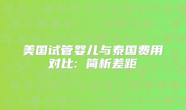 美国试管婴儿与泰国费用对比: 简析差距