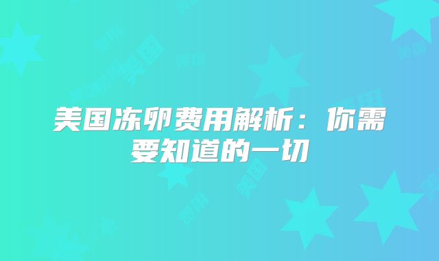 美国冻卵费用解析：你需要知道的一切