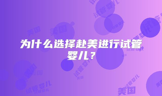 为什么选择赴美进行试管婴儿?