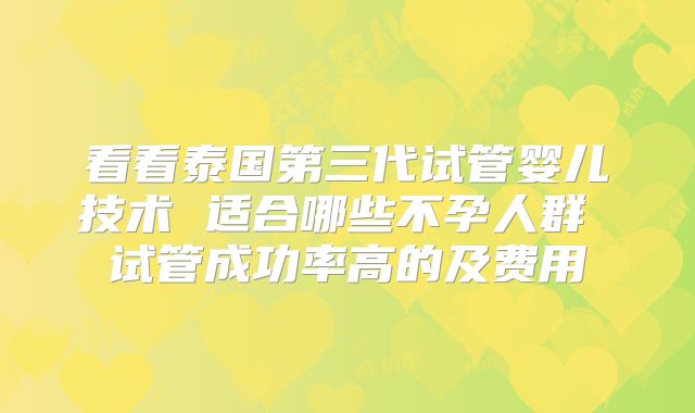 看看泰国第三代试管婴儿技术 适合哪些不孕人群 试管成功率高的及费用