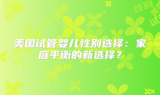 美国试管婴儿性别选择：家庭平衡的新选择？