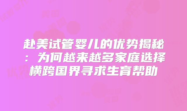 赴美试管婴儿的优势揭秘：为何越来越多家庭选择横跨国界寻求生育帮助