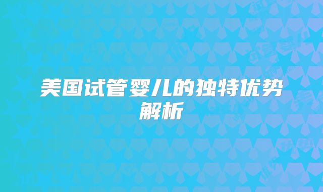 美国试管婴儿的独特优势解析