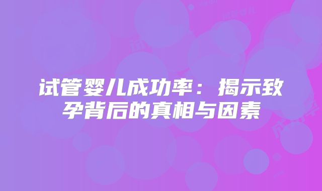 试管婴儿成功率：揭示致孕背后的真相与因素