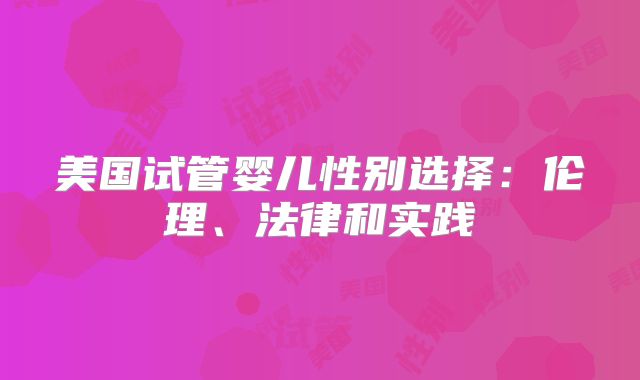 美国试管婴儿性别选择：伦理、法律和实践