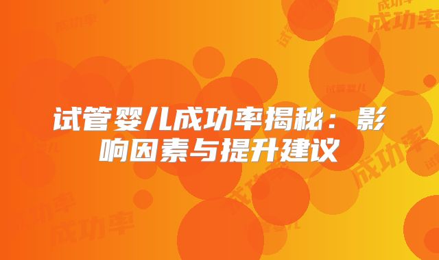 试管婴儿成功率揭秘：影响因素与提升建议