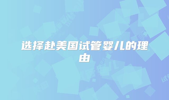 选择赴美国试管婴儿的理由