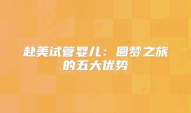 赴美试管婴儿：圆梦之旅的五大优势