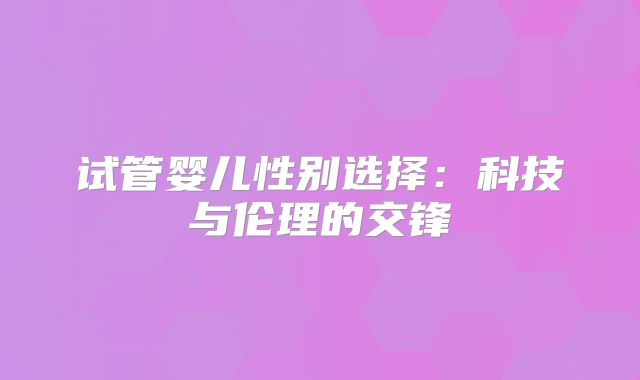 试管婴儿性别选择：科技与伦理的交锋