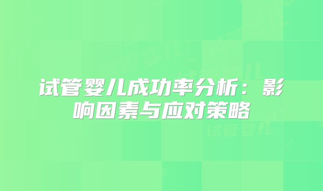 试管婴儿成功率分析：影响因素与应对策略