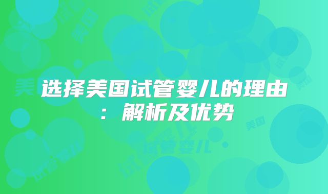 选择美国试管婴儿的理由：解析及优势