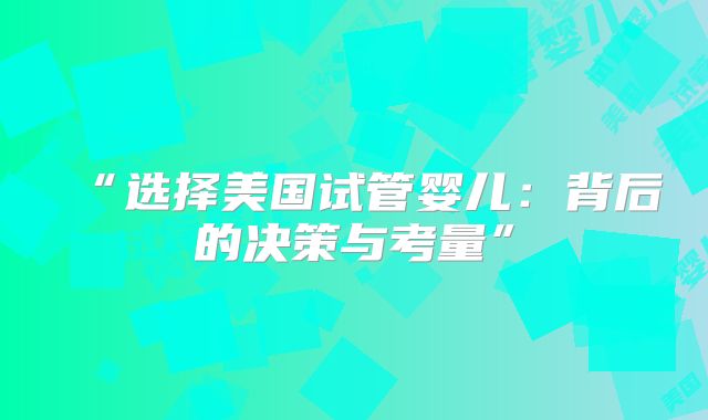 “选择美国试管婴儿:背后的决策与考量”