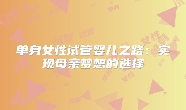 单身女性试管婴儿之路：实现母亲梦想的选择