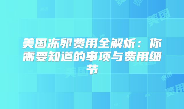 美国冻卵费用全解析：你需要知道的事项与费用细节