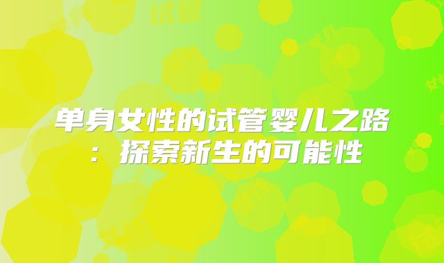 单身女性的试管婴儿之路：探索新生的可能性