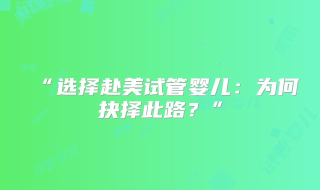 “选择赴美试管婴儿：为何抉择此路？”