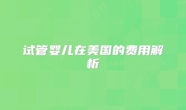 试管婴儿在美国的费用解析