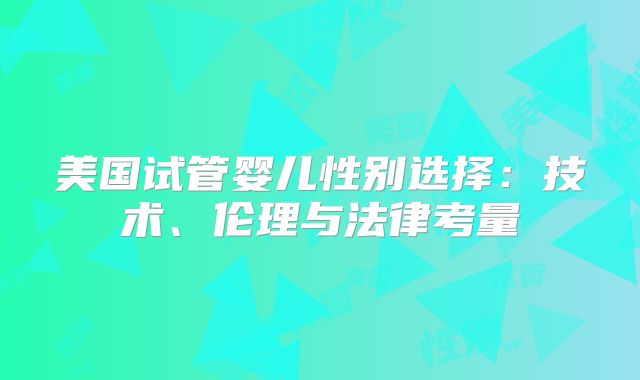 美国试管婴儿性别选择：技术、伦理与法律考量