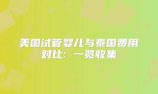 美国试管婴儿与泰国费用对比: 一览收集