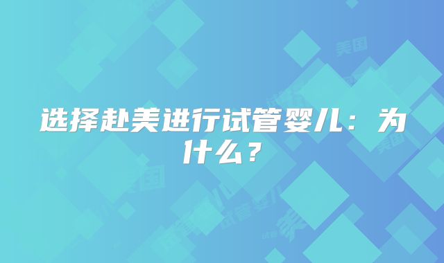 选择赴美进行试管婴儿:为什么?