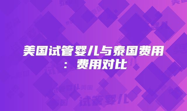 美国试管婴儿与泰国费用：费用对比
