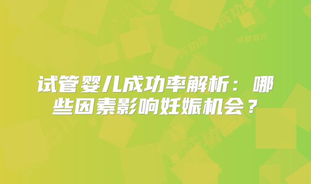 试管婴儿成功率解析：哪些因素影响妊娠机会？