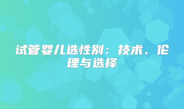 试管婴儿选性别：技术、伦理与选择