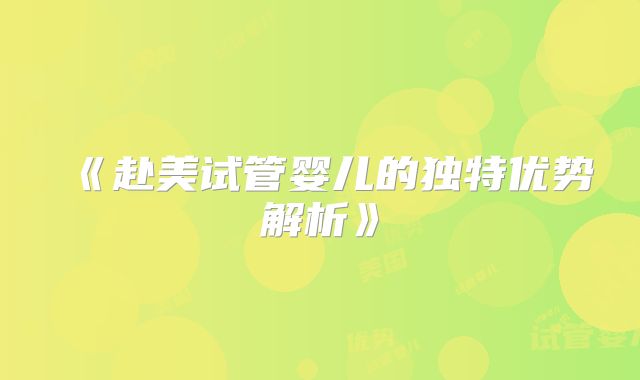 《赴美试管婴儿的独特优势解析》