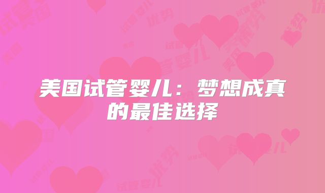 美国试管婴儿：梦想成真的最佳选择