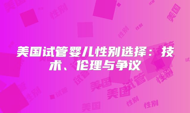 美国试管婴儿性别选择：技术、伦理与争议