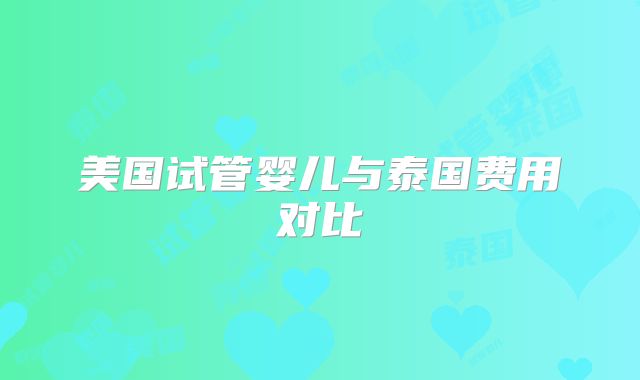 美国试管婴儿与泰国费用对比