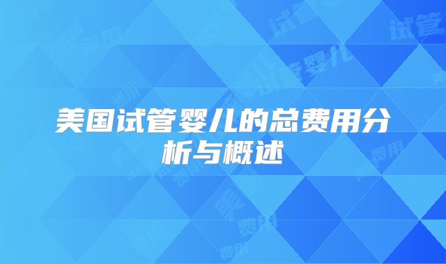 美国试管婴儿的总费用分析与概述