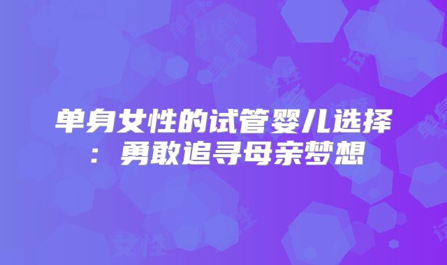 单身女性的试管婴儿选择：勇敢追寻母亲梦想