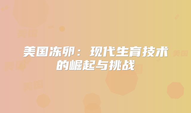 美国冻卵：现代生育技术的崛起与挑战