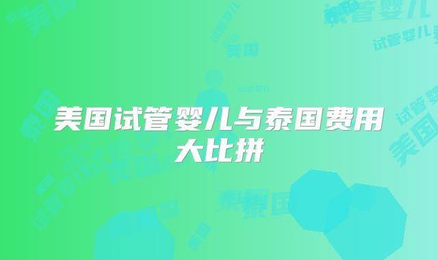 美国试管婴儿与泰国费用大比拼