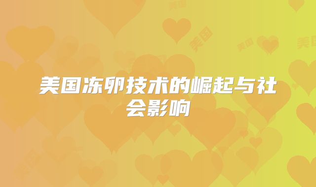美国冻卵技术的崛起与社会影响