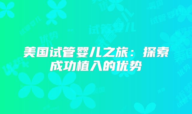 美国试管婴儿之旅：探索成功植入的优势