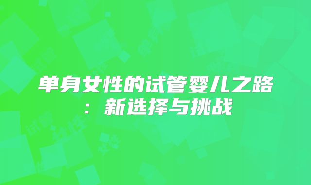 单身女性的试管婴儿之路：新选择与挑战