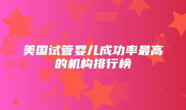 美国试管婴儿成功率最高的机构排行榜