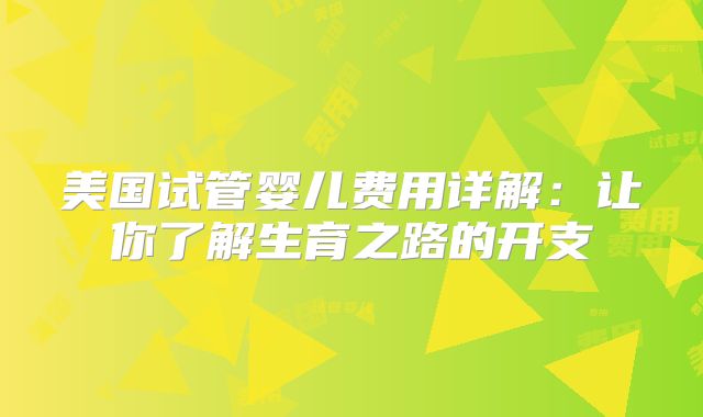 美国试管婴儿费用详解：让你了解生育之路的开支
