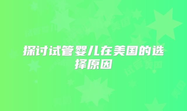 探讨试管婴儿在美国的选择原因