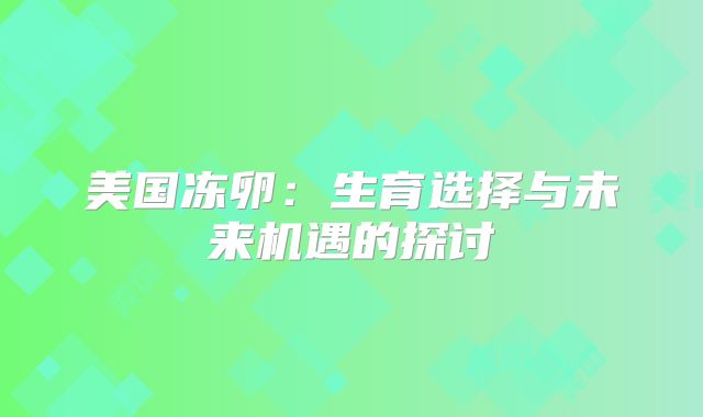 美国冻卵：生育选择与未来机遇的探讨