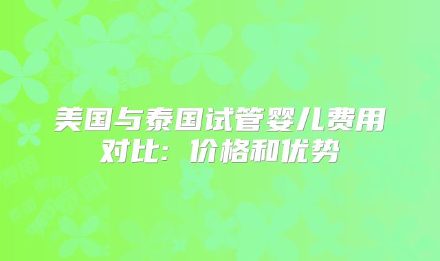 美国与泰国试管婴儿费用对比: 价格和优势