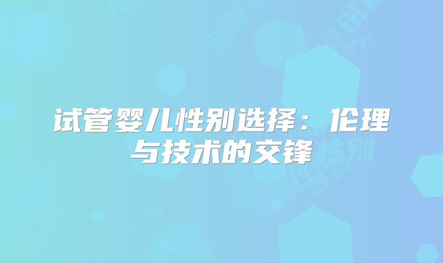 试管婴儿性别选择：伦理与技术的交锋