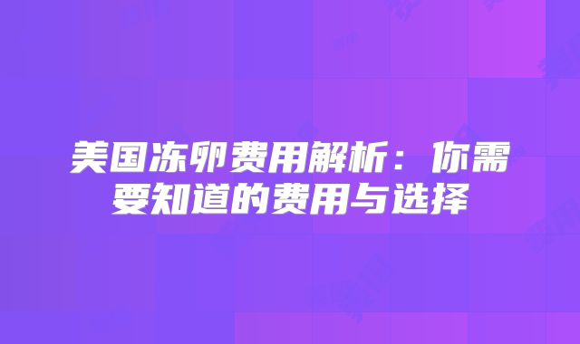 美国冻卵费用解析：你需要知道的费用与选择