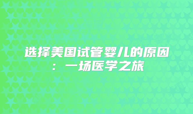 选择美国试管婴儿的原因：一场医学之旅