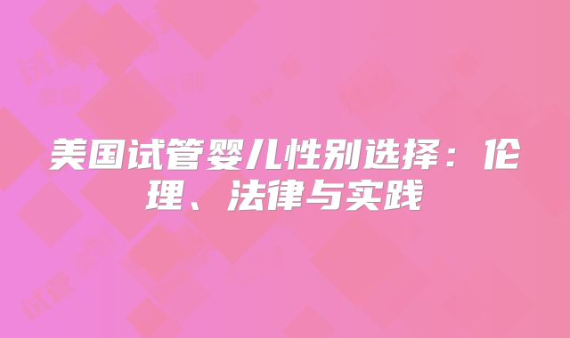 美国试管婴儿性别选择：伦理、法律与实践