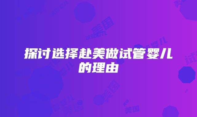 探讨选择赴美做试管婴儿的理由
